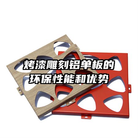 烤漆雕刻鋁單板的環(huán)保性能和優(yōu)勢