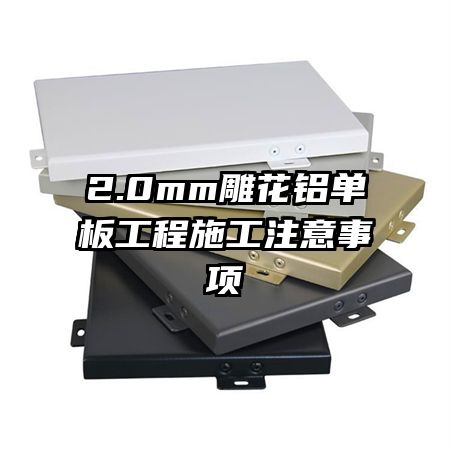 2.0mm雕花鋁單板工程施工注意事項(xiàng)