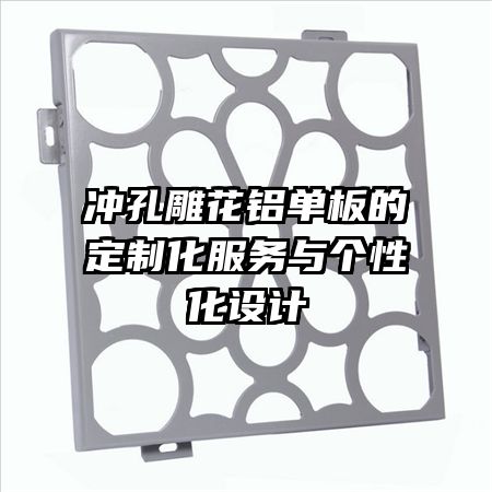 沖孔雕花鋁單板的定制化服務(wù)與個性化設(shè)計