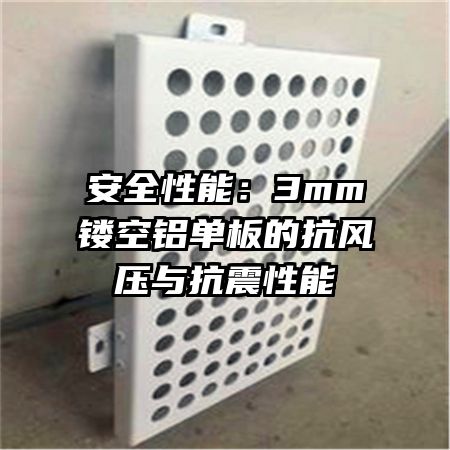 安全性能:3mm鏤空鋁單板的抗風(fēng)壓與抗震性能
