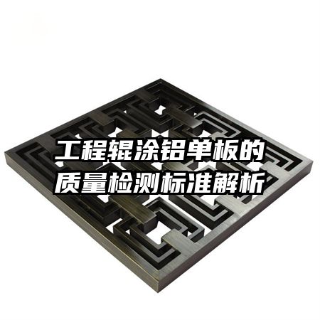 工程輥涂鋁單板的質(zhì)量檢測(cè)標(biāo)準(zhǔn)解析