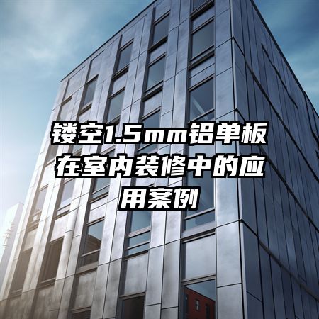 鏤空1.5mm鋁單板在室內裝修中的應用案例
