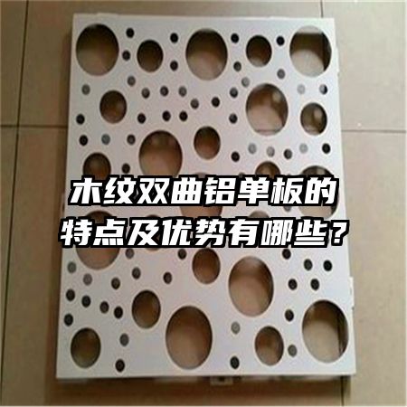 木紋雙曲鋁單板的特點(diǎn)及優(yōu)勢(shì)有哪些？