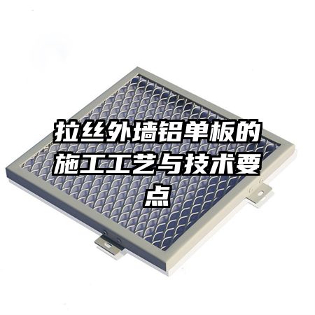 拉絲外墻鋁單板的施工工藝與技術(shù)要點