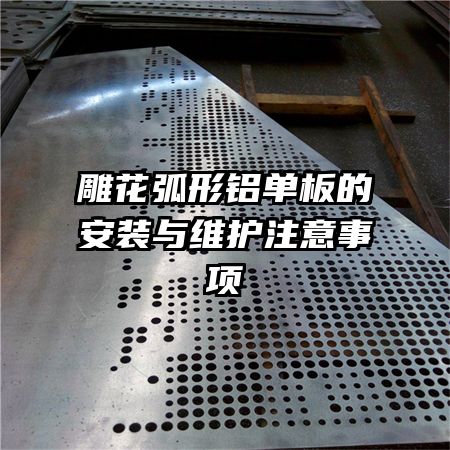 雕花弧形鋁單板的安裝與維護(hù)注意事項(xiàng)