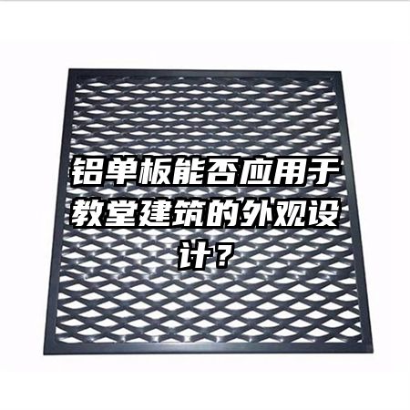 鋁單板能否應(yīng)用于教堂建筑的外觀設(shè)計(jì)？