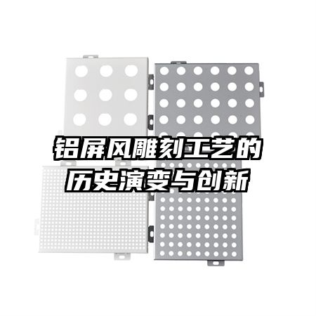 鋁屏風雕刻工藝的歷史演變與創(chuàng)新