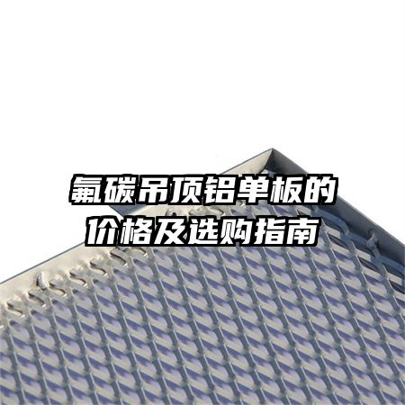 氟碳吊頂鋁單板的價格及選購指南