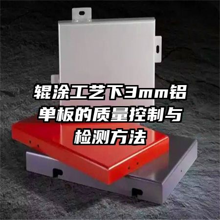 輥涂工藝下3mm鋁單板的質(zhì)量控制與檢測(cè)方法