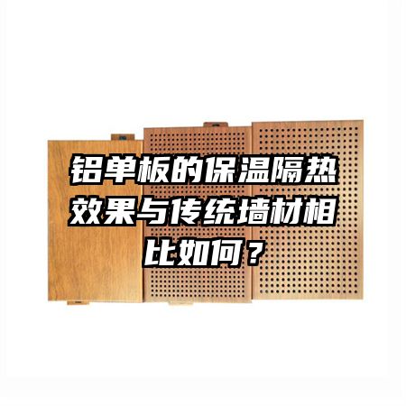 鋁單板的保溫隔熱效果與傳統(tǒng)墻材相比如何？