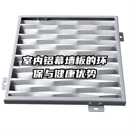 室內(nèi)鋁幕墻板的環(huán)保與健康優(yōu)勢(shì)