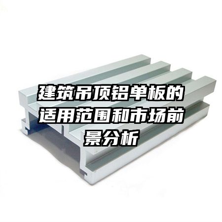 建筑吊頂鋁單板的適用范圍和市場(chǎng)前景分析