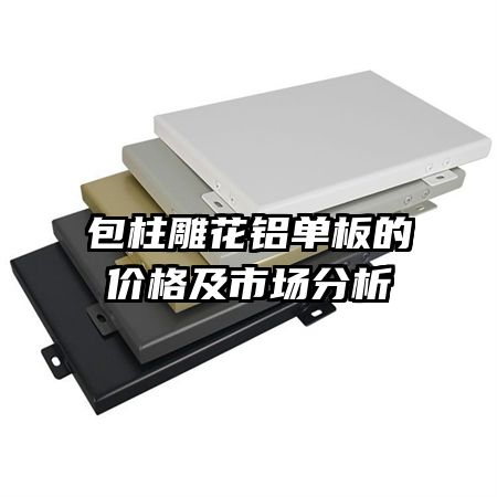 包柱雕花鋁單板的價格及市場分析