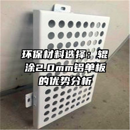 環(huán)保材料選擇：輥涂2.0mm鋁單板的優(yōu)勢分析