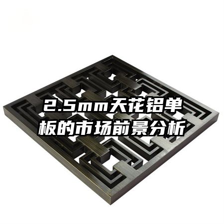 2.5mm天花鋁單板的市場(chǎng)前景分析