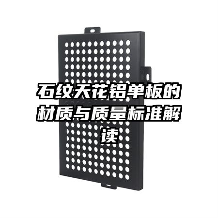 石紋天花鋁單板的材質(zhì)與質(zhì)量標(biāo)準(zhǔn)解讀