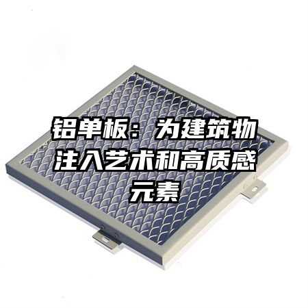 鋁單板:為建筑物注入藝術(shù)和高質(zhì)感元素