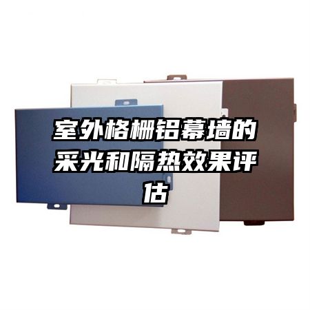 室外格柵鋁幕墻的采光和隔熱效果評(píng)估