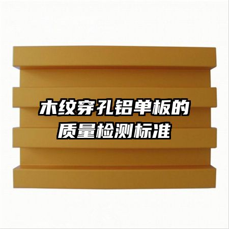木紋穿孔鋁單板的質(zhì)量檢測(cè)標(biāo)準(zhǔn)