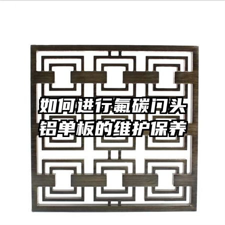 如何進(jìn)行氟碳門頭鋁單板的維護(hù)保養(yǎng)
