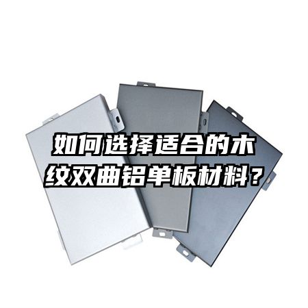 如何選擇適合的木紋雙曲鋁單板材料？