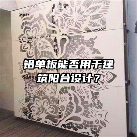 鋁單板能否用于建筑陽臺設(shè)計(jì)？