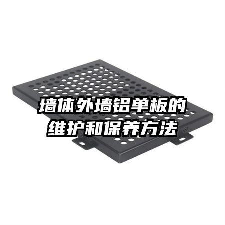 墻體外墻鋁單板的維護(hù)和保養(yǎng)方法