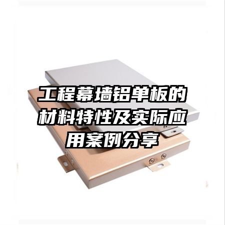 工程幕墻鋁單板的材料特性及實際應用案例分享