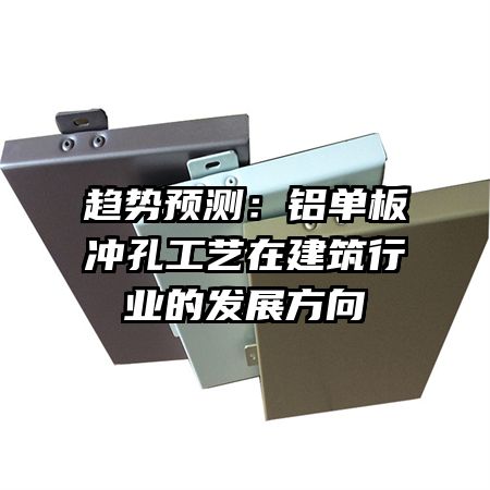 趨勢預(yù)測:鋁單板沖孔工藝在建筑行業(yè)的發(fā)展方向