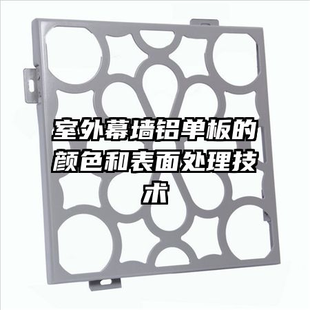 室外幕墻鋁單板的顏色和表面處理技術(shù)