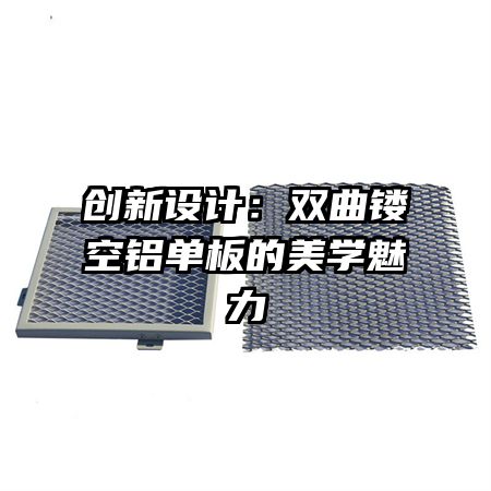 創(chuàng)新設計:雙曲鏤空鋁單板的美學魅力
