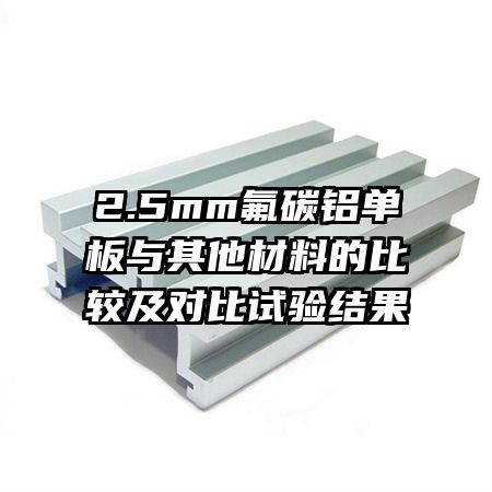 2.5mm氟碳鋁單板與其他材料的比較及對比試驗(yàn)結(jié)果