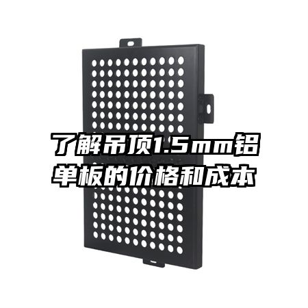 了解吊頂1.5mm鋁單板的價格和成本