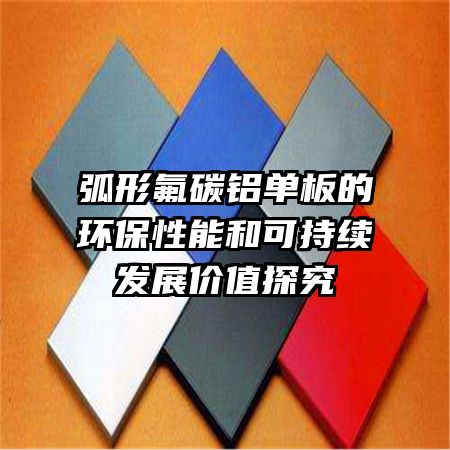 弧形氟碳鋁單板的環(huán)保性能和可持續(xù)發(fā)展價值探究