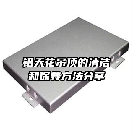 鋁天花吊頂?shù)那鍧嵑捅pB(yǎng)方法分享