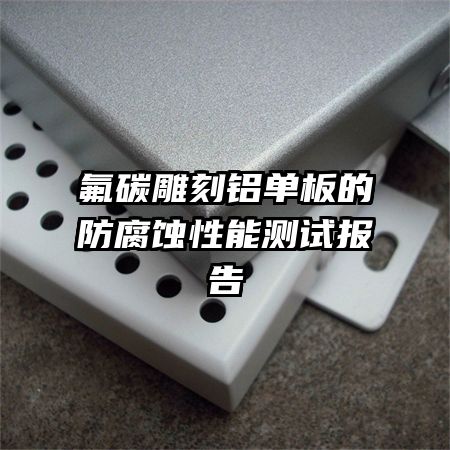 氟碳雕刻鋁單板的防腐蝕性能測試報(bào)告