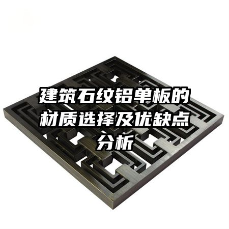 建筑石紋鋁單板的材質(zhì)選擇及優(yōu)缺點(diǎn)分析