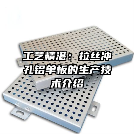 工藝精湛:拉絲沖孔鋁單板的生產(chǎn)技術(shù)介紹