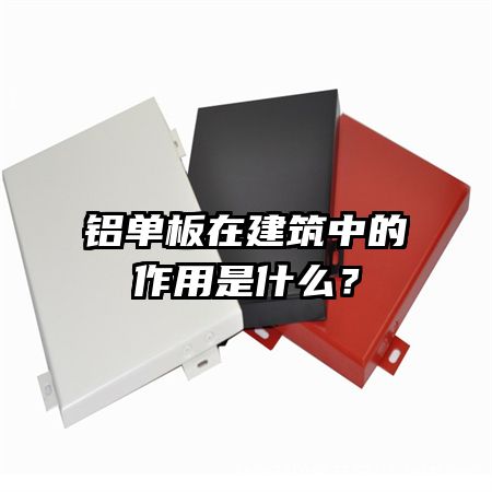鋁單板在建筑中的作用是什么?