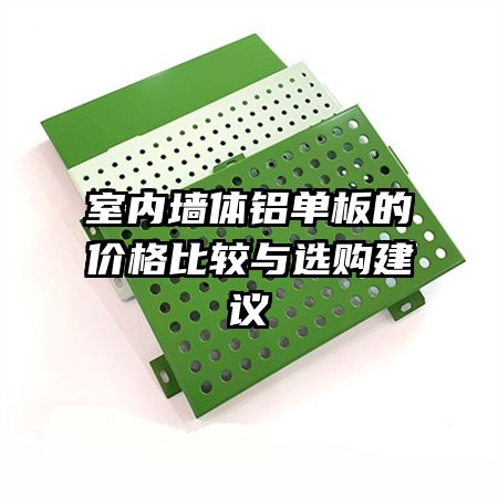 室內(nèi)墻體鋁單板的價(jià)格比較與選購建議