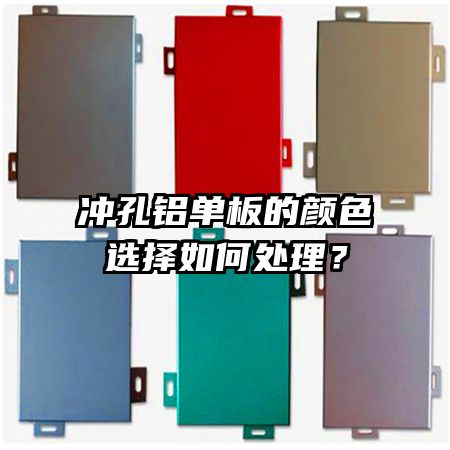 沖孔鋁單板的顏色選擇如何處理？