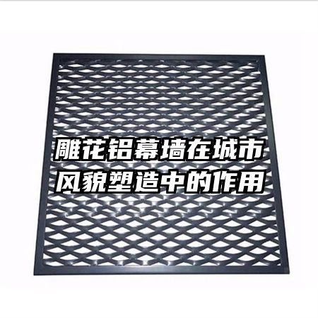 雕花鋁幕墻在城市風(fēng)貌塑造中的作用