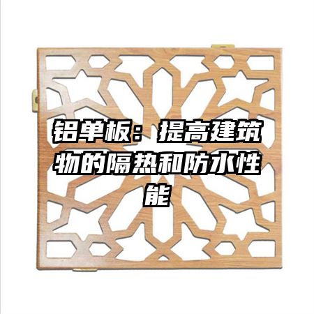 鋁單板:提高建筑物的隔熱和防水性能