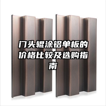 門頭輥涂鋁單板的價(jià)格比較及選購指南