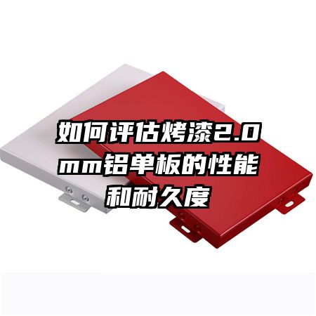 如何評估烤漆2.0mm鋁單板的性能和耐久度