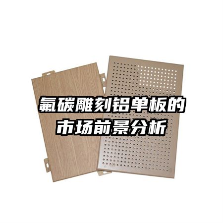 氟碳雕刻鋁單板的市場前景分析