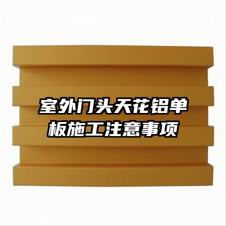 室外門頭天花鋁單板施工注意事項(xiàng)