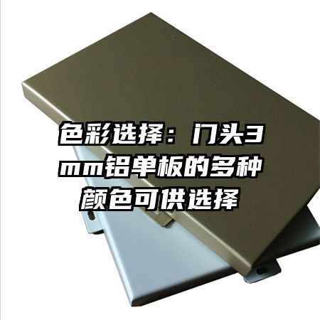 色彩選擇:門頭3mm鋁單板的多種顏色可供選擇