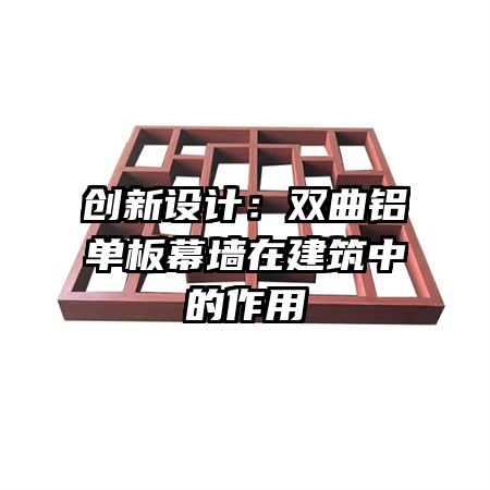 創(chuàng)新設(shè)計(jì):雙曲鋁單板幕墻在建筑中的作用