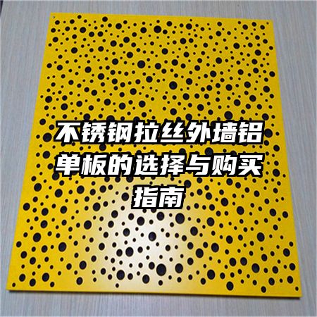 不銹鋼拉絲外墻鋁單板的選擇與購(gòu)買指南